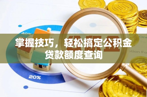 平顺掌握技巧，轻松搞定公积金贷款额度查询