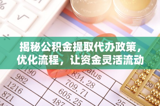 平顺揭秘公积金提取代办政策，优化流程，让资金灵活流动