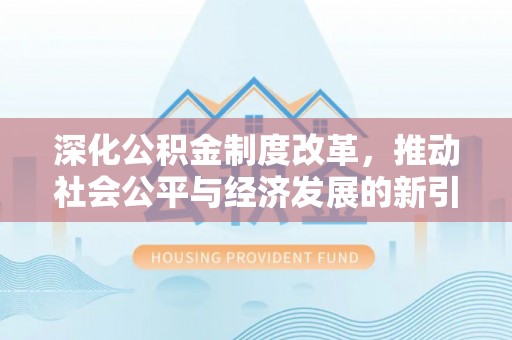 平顺深化公积金制度改革，推动社会公平与经济发展的新引擎
