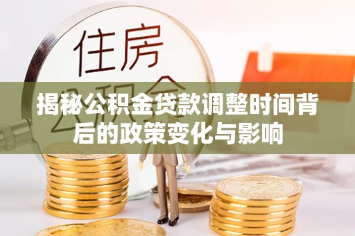 平顺揭秘公积金贷款调整时间背后的政策变化与影响