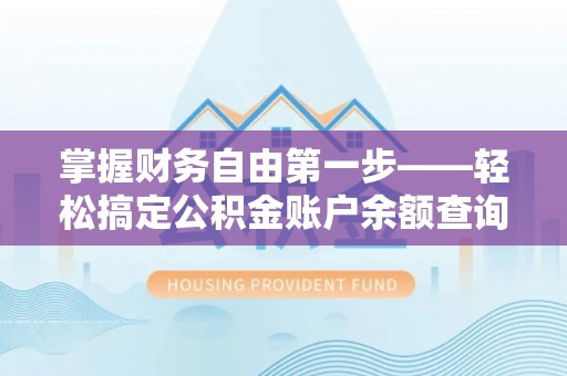 平顺掌握财务自由第一步——轻松搞定公积金账户余额查询的方法与技巧