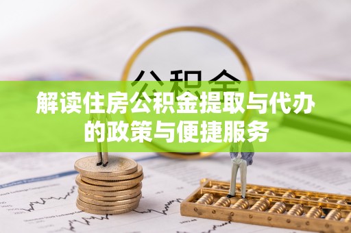 平顺解读住房公积金提取与代办的政策与便捷服务