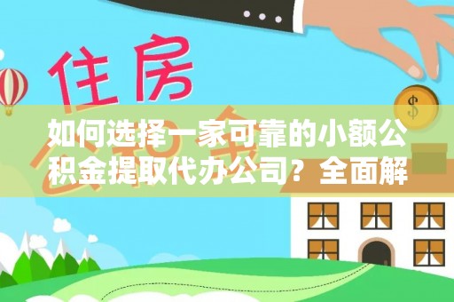 平顺如何选择一家可靠的小额公积金提取代办公司？全面解析与指南