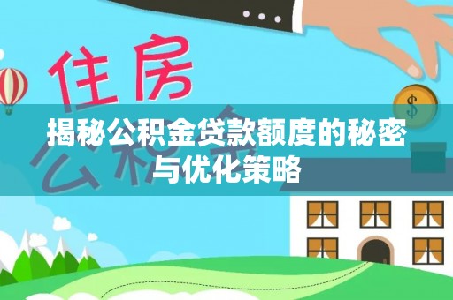 平顺揭秘公积金贷款额度的秘密与优化策略