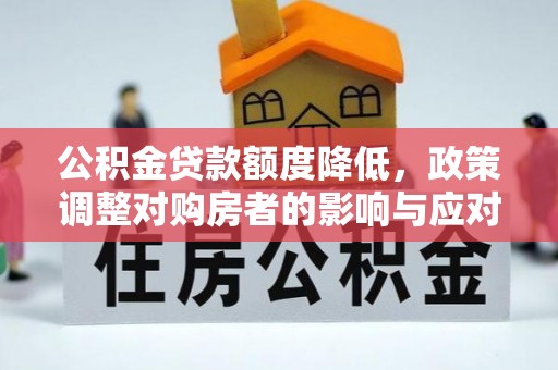 平顺公积金贷款额度降低，政策调整对购房者的影响与应对策略