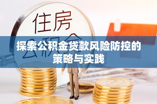 平顺探索公积金贷款风险防控的策略与实践