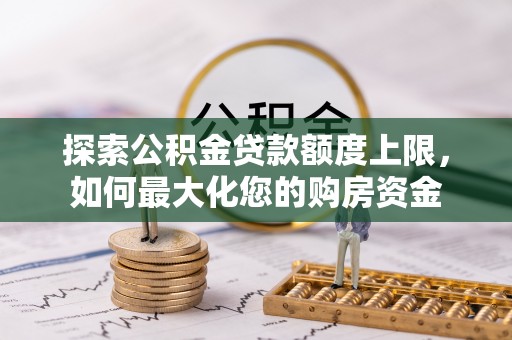 平顺探索公积金贷款额度上限，如何最大化您的购房资金