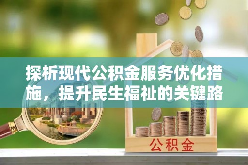 平顺探析现代公积金服务优化措施，提升民生福祉的关键路径