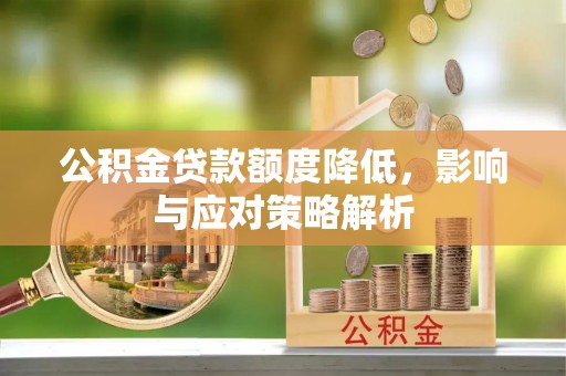 平顺公积金贷款额度降低，影响与应对策略解析