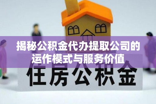 平顺揭秘公积金代办提取公司的运作模式与服务价值