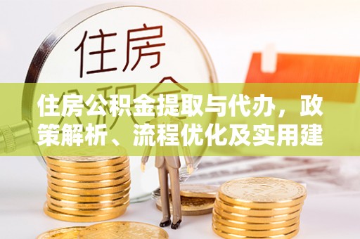 平顺住房公积金提取与代办，政策解析、流程优化及实用建议
