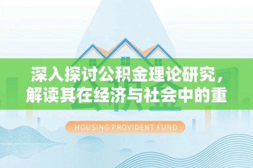 平顺深入探讨公积金理论研究，解读其在经济与社会中的重要角色