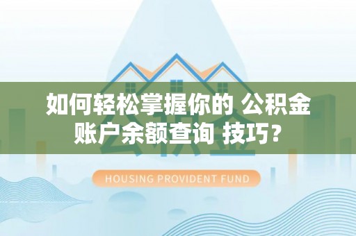 平顺如何轻松掌握你的 公积金账户余额查询 技巧？
