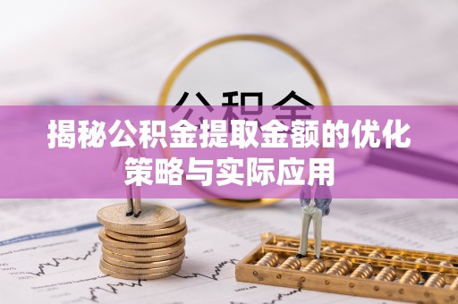 平顺揭秘公积金提取金额的优化策略与实际应用