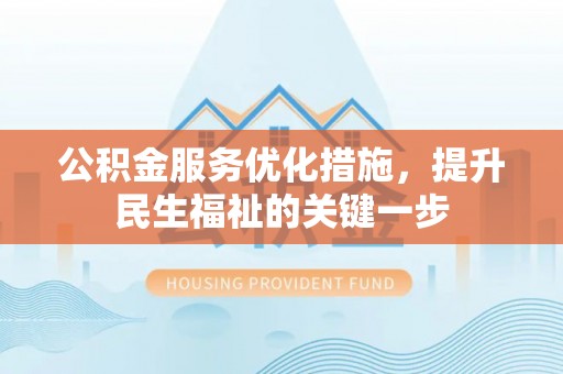 平顺公积金服务优化措施，提升民生福祉的关键一步
