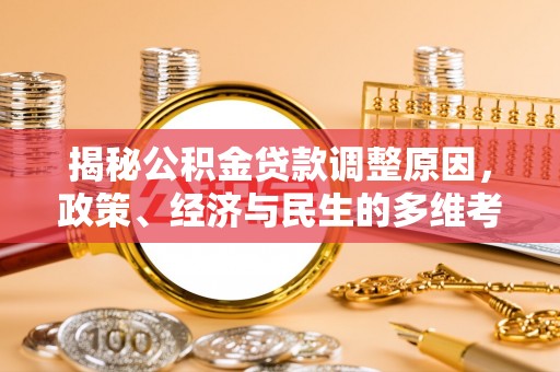 平顺揭秘公积金贷款调整原因，政策、经济与民生的多维考量
