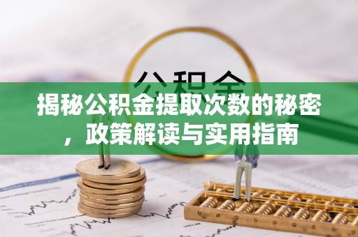 平顺揭秘公积金提取次数的秘密，政策解读与实用指南