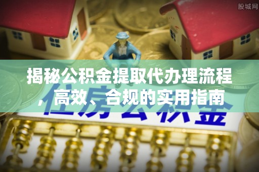 平顺揭秘公积金提取代办理流程，高效、合规的实用指南