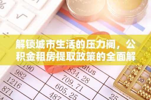 平顺解锁城市生活的压力阀，公积金租房提取政策的全面解析与实践指南
