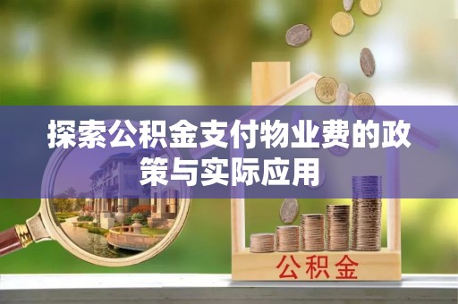 平顺探索公积金支付物业费的政策与实际应用