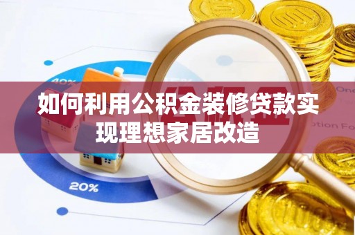 平顺如何利用公积金装修贷款实现理想家居改造