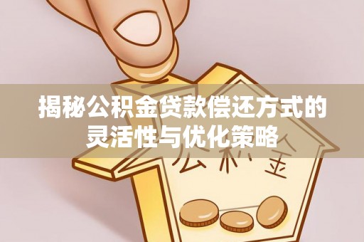平顺揭秘公积金贷款偿还方式的灵活性与优化策略