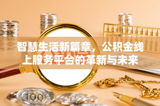 平顺智慧生活新篇章，公积金线上服务平台的革新与未来