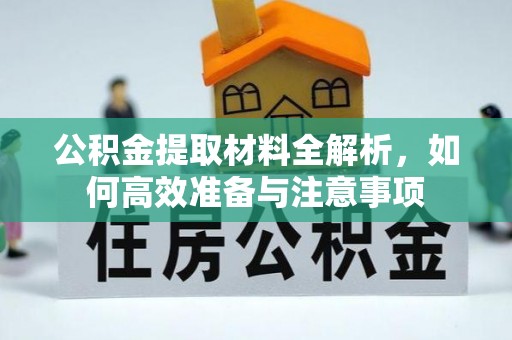 平顺公积金提取材料全解析，如何高效准备与注意事项