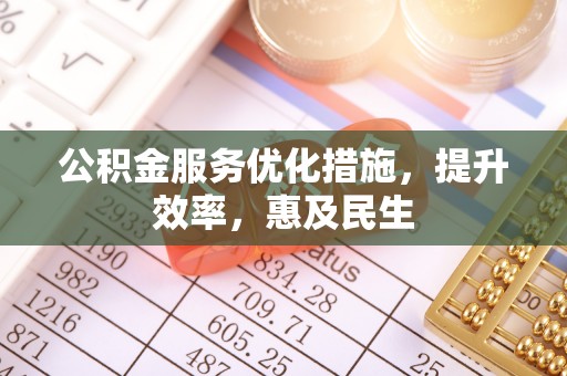 平顺公积金服务优化措施，提升效率，惠及民生