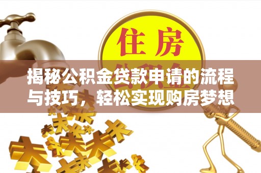 平顺揭秘公积金贷款申请的流程与技巧，轻松实现购房梦想