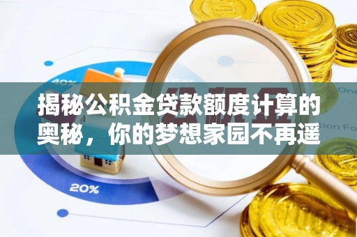 平顺揭秘公积金贷款额度计算的奥秘，你的梦想家园不再遥不可及