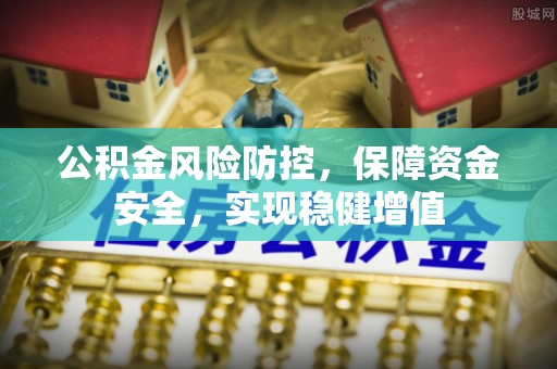 平顺公积金风险防控，保障资金安全，实现稳健增值