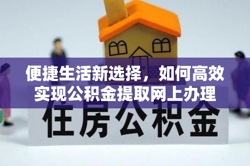 平顺便捷生活新选择，如何高效实现公积金提取网上办理