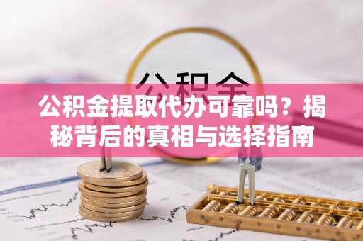 平顺公积金提取代办可靠吗？揭秘背后的真相与选择指南