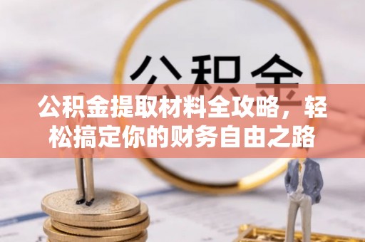 平顺公积金提取材料全攻略，轻松搞定你的财务自由之路