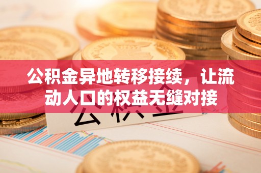 平顺公积金异地转移接续，让流动人口的权益无缝对接