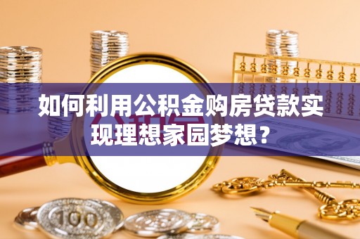 平顺如何利用公积金购房贷款实现理想家园梦想？