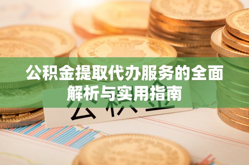 平顺公积金提取代办服务的全面解析与实用指南