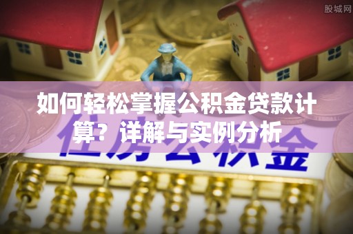 平顺如何轻松掌握公积金贷款计算？详解与实例分析