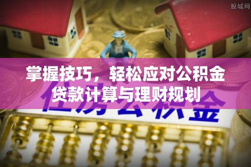 平顺掌握技巧，轻松应对公积金贷款计算与理财规划