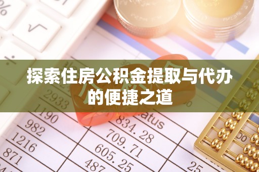 平顺探索住房公积金提取与代办的便捷之道