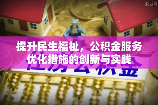 平顺提升民生福祉，公积金服务优化措施的创新与实践