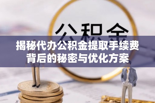 平顺揭秘代办公积金提取手续费背后的秘密与优化方案