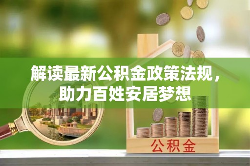 平顺解读最新公积金政策法规，助力百姓安居梦想