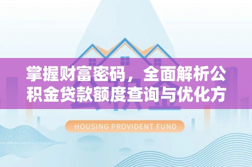 平顺掌握财富密码，全面解析公积金贷款额度查询与优化方案