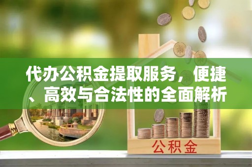 平顺代办公积金提取服务，便捷、高效与合法性的全面解析