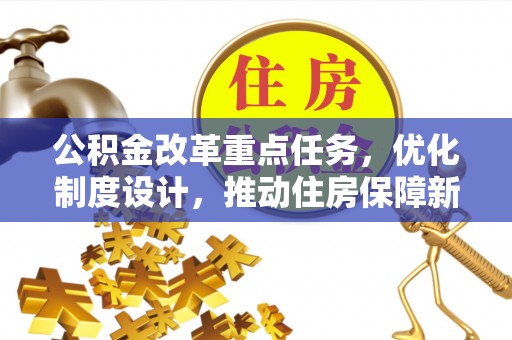 平顺公积金改革重点任务，优化制度设计，推动住房保障新发展