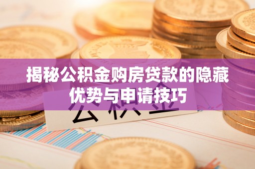平顺揭秘公积金购房贷款的隐藏优势与申请技巧