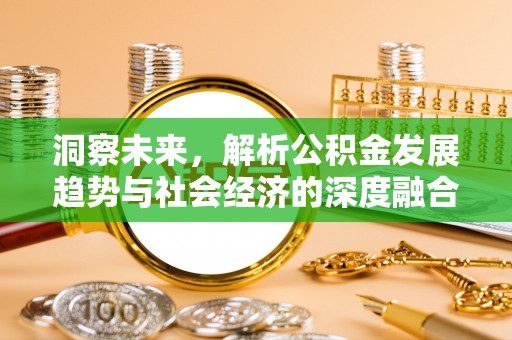 平顺洞察未来，解析公积金发展趋势与社会经济的深度融合