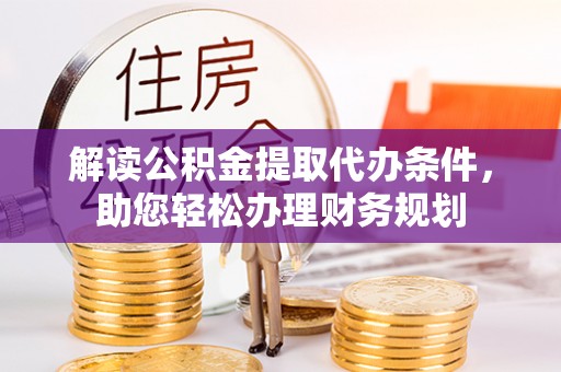 平顺解读公积金提取代办条件，助您轻松办理财务规划